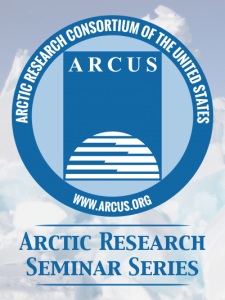 ARCUS Arctic Research Seminar ARCUS Arctic Research Seminar